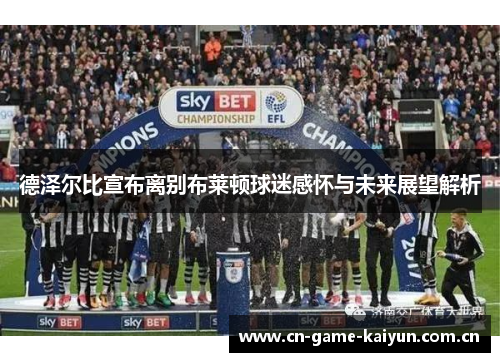 德泽尔比宣布离别布莱顿球迷感怀与未来展望解析