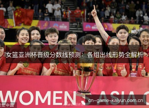 女篮亚洲杯晋级分数线预测：各组出线形势全解析
