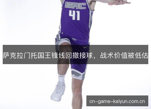 萨克拉门托国王锋线回撤接球，战术价值被低估